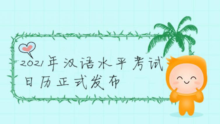 官宣 || 2021年汉语水平考试日历正式发布